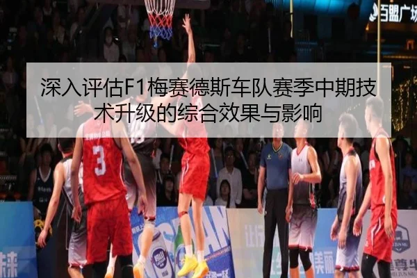 深入评估F1梅赛德斯车队赛季中期技术升级的综合效果与影响